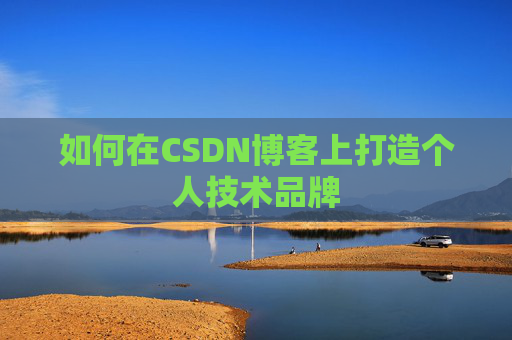 如何在CSDN博客上打造个人技术品牌